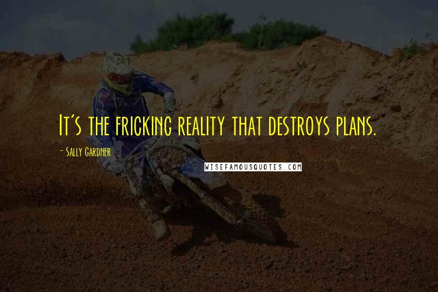 Sally Gardner Quotes: It's the fricking reality that destroys plans.