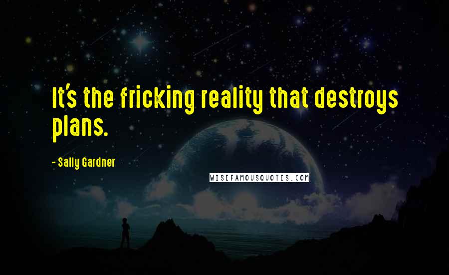 Sally Gardner Quotes: It's the fricking reality that destroys plans.