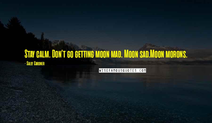 Sally Gardner Quotes: Stay calm. Don't go getting moon mad. Moon sad.Moon morons.