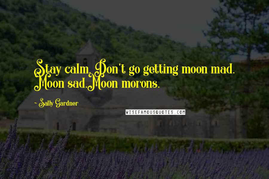 Sally Gardner Quotes: Stay calm. Don't go getting moon mad. Moon sad.Moon morons.