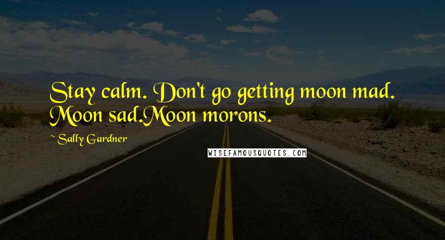 Sally Gardner Quotes: Stay calm. Don't go getting moon mad. Moon sad.Moon morons.