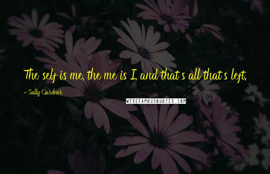 Sally Gardner Quotes: The self is me, the me is I, and that's all that's left.