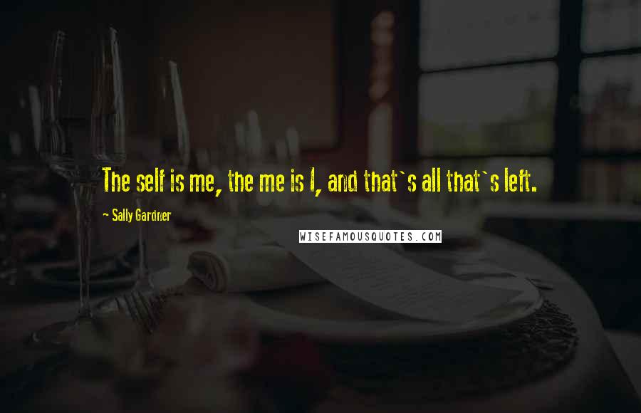 Sally Gardner Quotes: The self is me, the me is I, and that's all that's left.