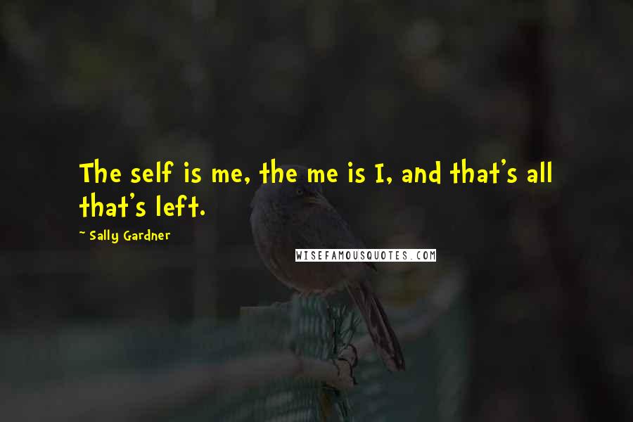 Sally Gardner Quotes: The self is me, the me is I, and that's all that's left.