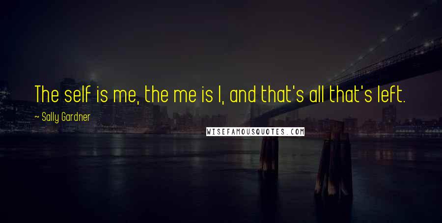 Sally Gardner Quotes: The self is me, the me is I, and that's all that's left.