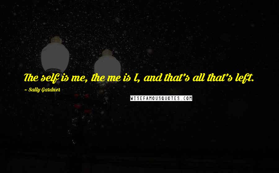 Sally Gardner Quotes: The self is me, the me is I, and that's all that's left.