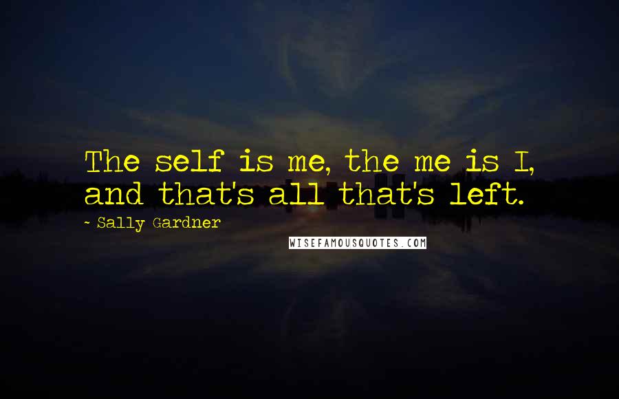 Sally Gardner Quotes: The self is me, the me is I, and that's all that's left.