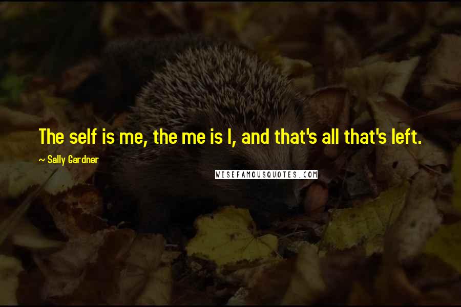 Sally Gardner Quotes: The self is me, the me is I, and that's all that's left.