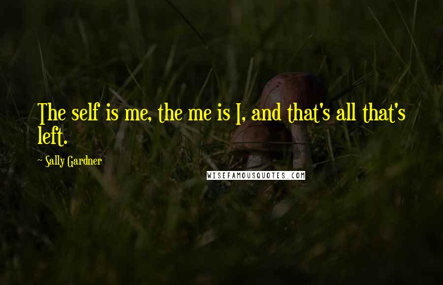 Sally Gardner Quotes: The self is me, the me is I, and that's all that's left.