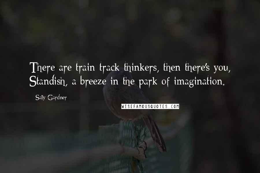 Sally Gardner Quotes: There are train-track thinkers, then there's you, Standish, a breeze in the park of imagination.