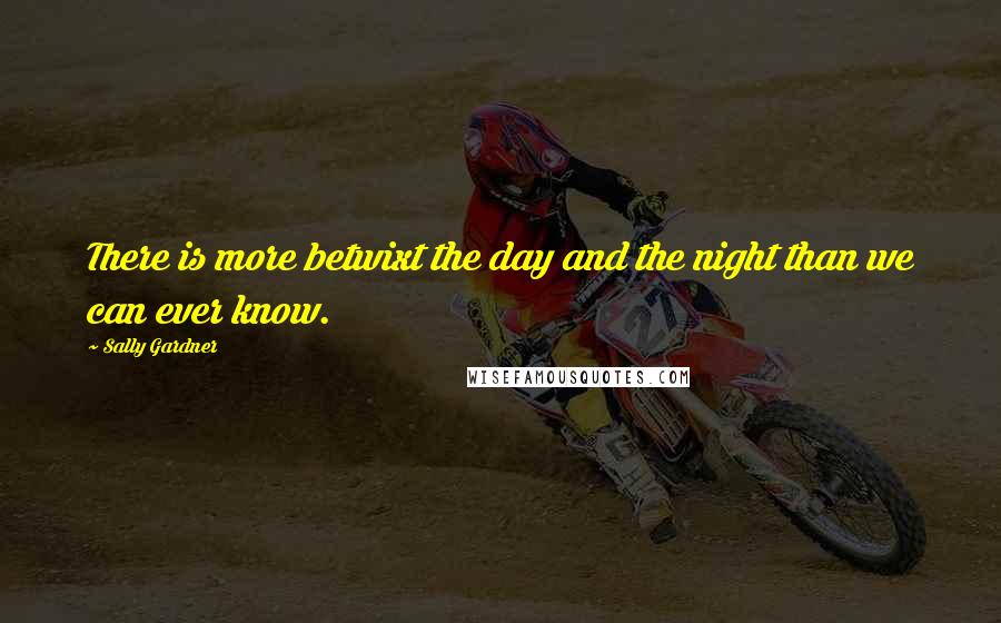 Sally Gardner Quotes: There is more betwixt the day and the night than we can ever know.