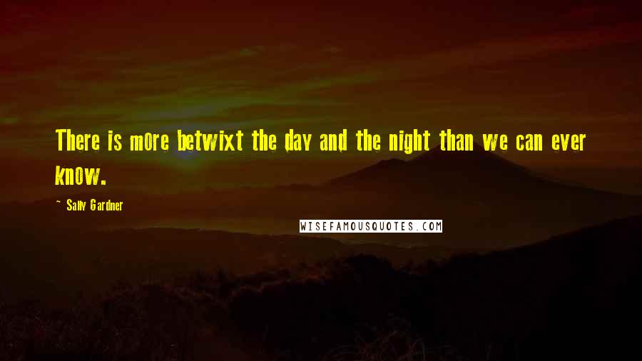 Sally Gardner Quotes: There is more betwixt the day and the night than we can ever know.