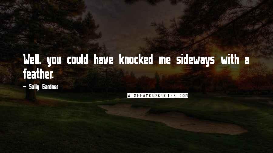 Sally Gardner Quotes: Well, you could have knocked me sideways with a feather.