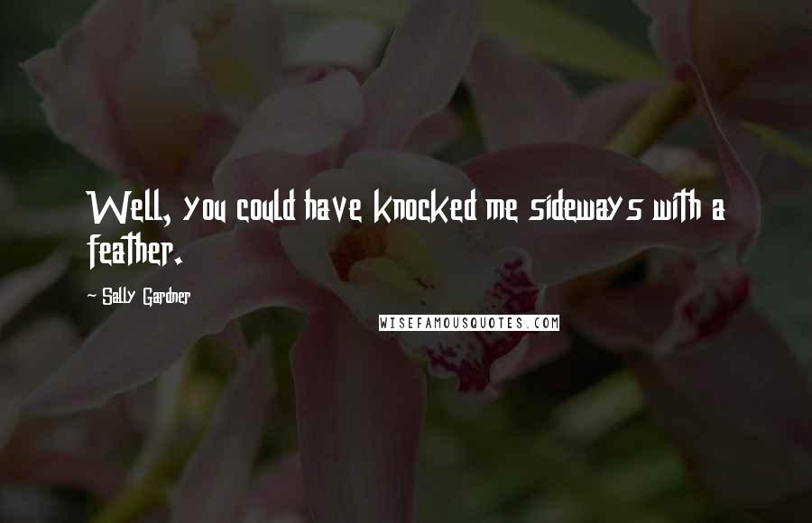 Sally Gardner Quotes: Well, you could have knocked me sideways with a feather.