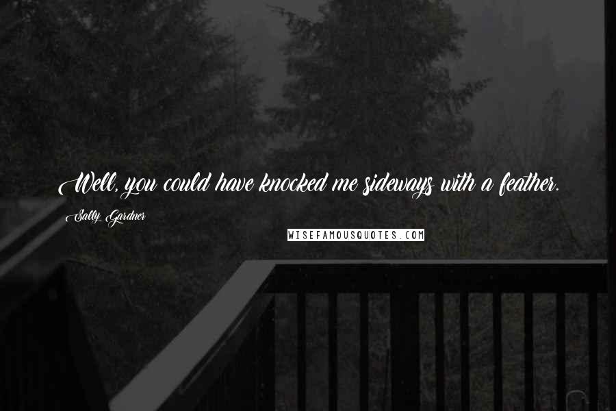 Sally Gardner Quotes: Well, you could have knocked me sideways with a feather.