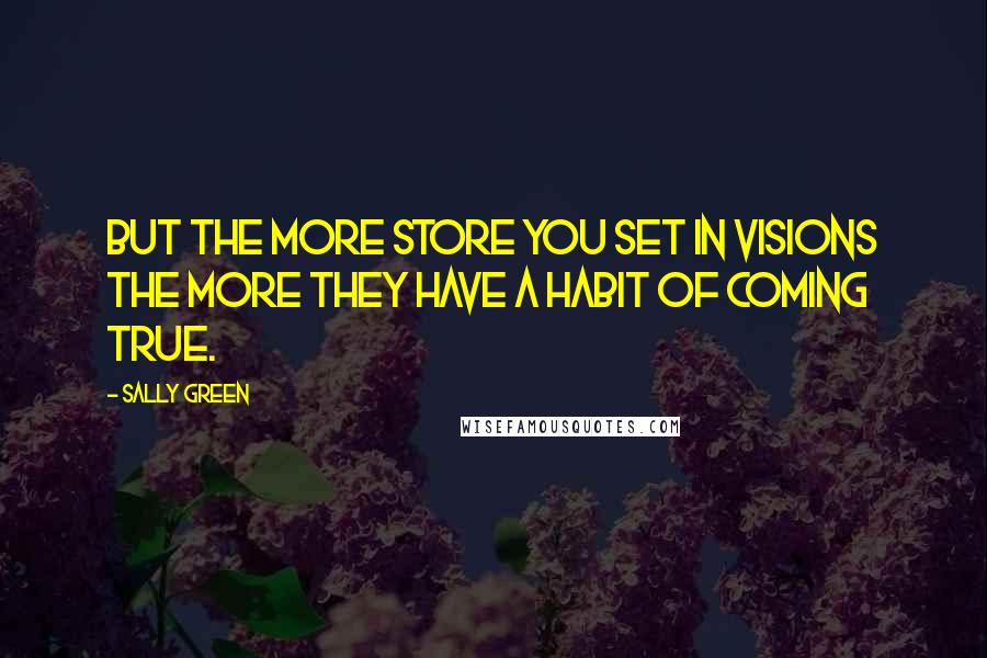 Sally Green Quotes: But the more store you set in visions the more they have a habit of coming true.