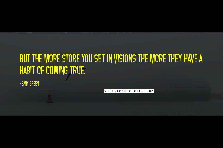 Sally Green Quotes: But the more store you set in visions the more they have a habit of coming true.