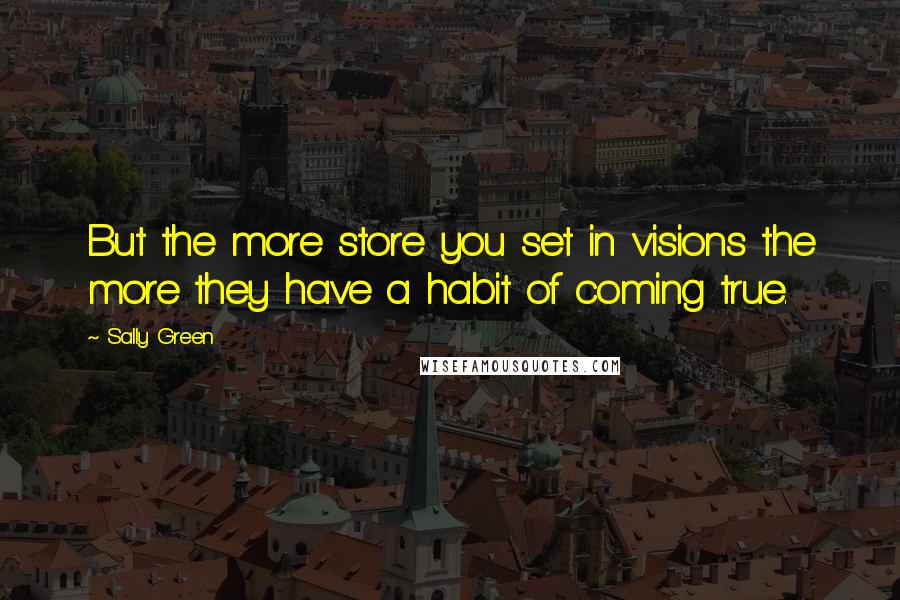 Sally Green Quotes: But the more store you set in visions the more they have a habit of coming true.