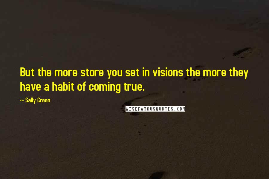 Sally Green Quotes: But the more store you set in visions the more they have a habit of coming true.