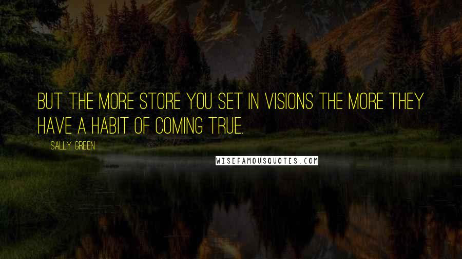 Sally Green Quotes: But the more store you set in visions the more they have a habit of coming true.