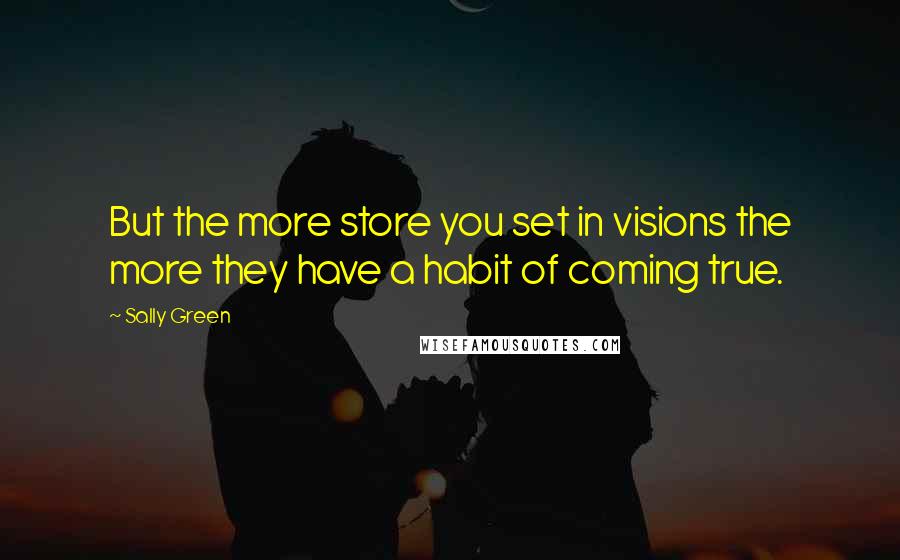 Sally Green Quotes: But the more store you set in visions the more they have a habit of coming true.