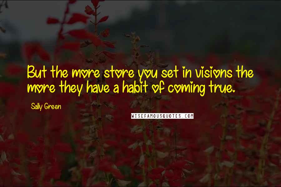 Sally Green Quotes: But the more store you set in visions the more they have a habit of coming true.