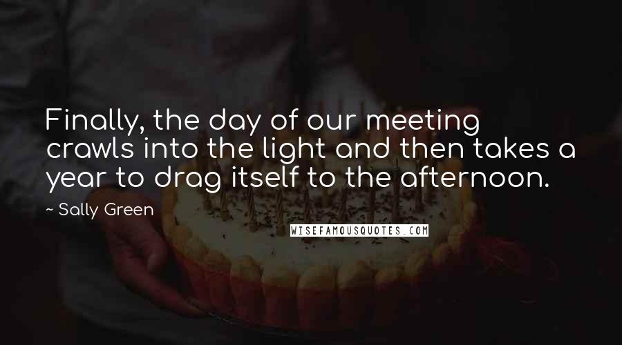 Sally Green Quotes: Finally, the day of our meeting crawls into the light and then takes a year to drag itself to the afternoon.