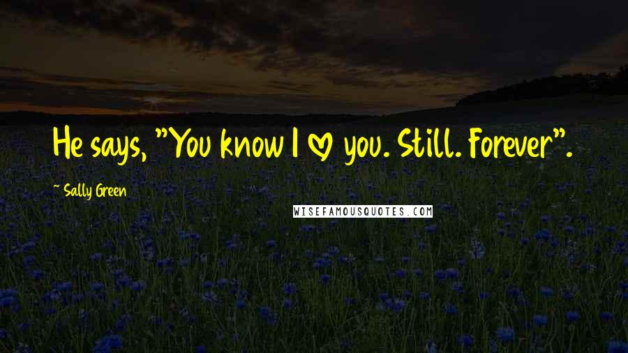 Sally Green Quotes: He says, "You know I love you. Still. Forever".