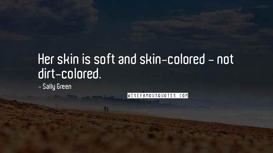 Sally Green Quotes: Her skin is soft and skin-colored - not dirt-colored.