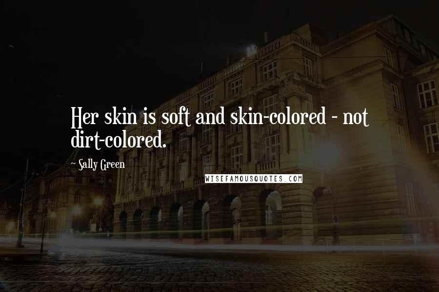 Sally Green Quotes: Her skin is soft and skin-colored - not dirt-colored.