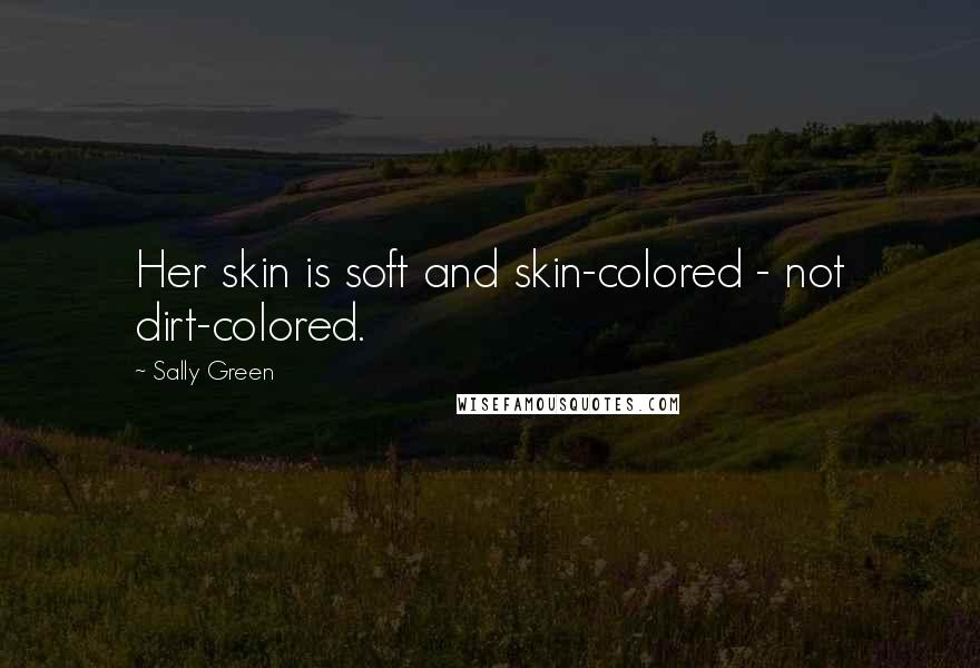 Sally Green Quotes: Her skin is soft and skin-colored - not dirt-colored.