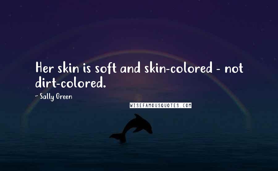 Sally Green Quotes: Her skin is soft and skin-colored - not dirt-colored.