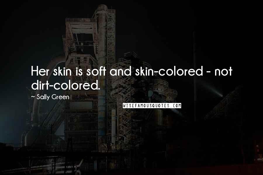 Sally Green Quotes: Her skin is soft and skin-colored - not dirt-colored.