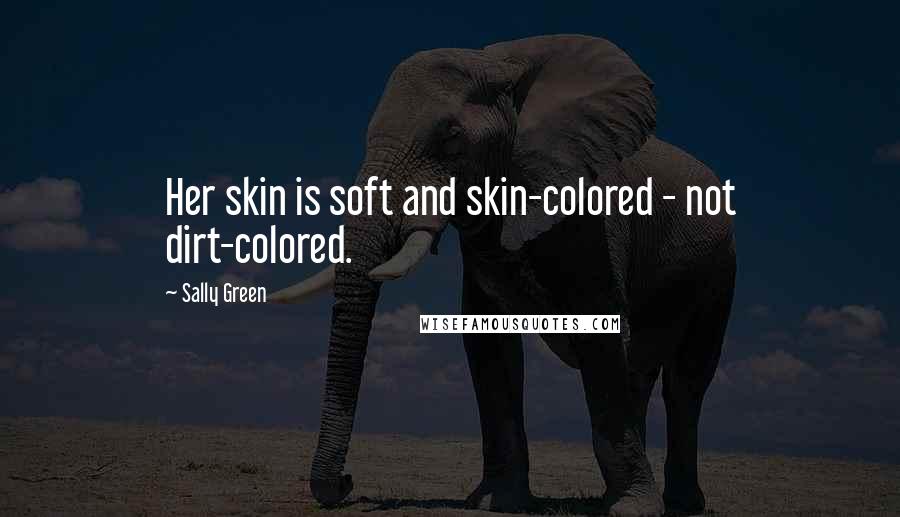 Sally Green Quotes: Her skin is soft and skin-colored - not dirt-colored.