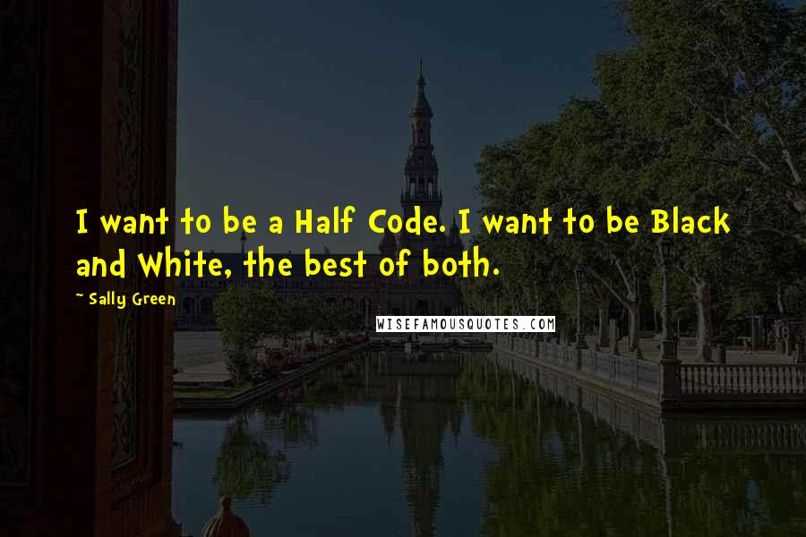 Sally Green Quotes: I want to be a Half Code. I want to be Black and White, the best of both.