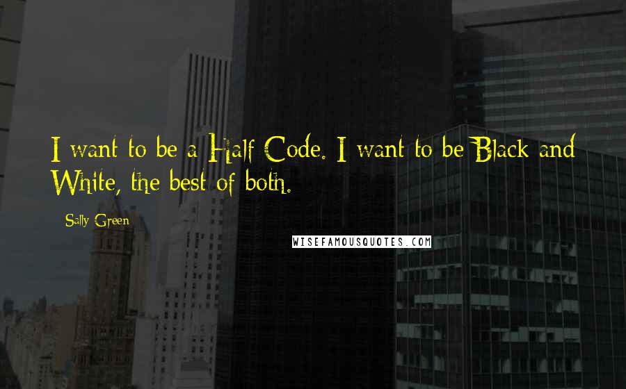 Sally Green Quotes: I want to be a Half Code. I want to be Black and White, the best of both.