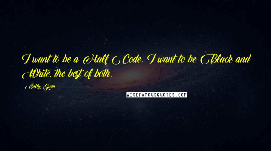 Sally Green Quotes: I want to be a Half Code. I want to be Black and White, the best of both.