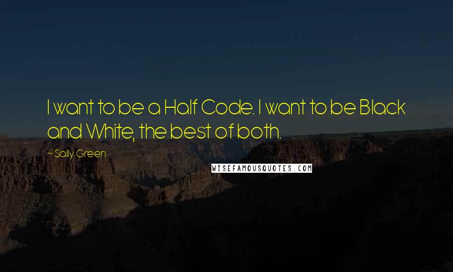 Sally Green Quotes: I want to be a Half Code. I want to be Black and White, the best of both.