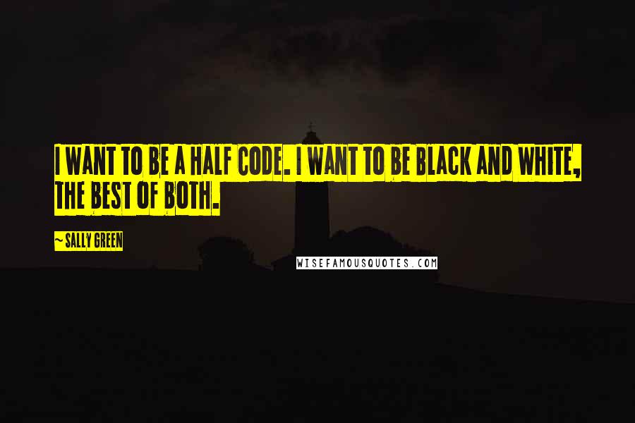 Sally Green Quotes: I want to be a Half Code. I want to be Black and White, the best of both.