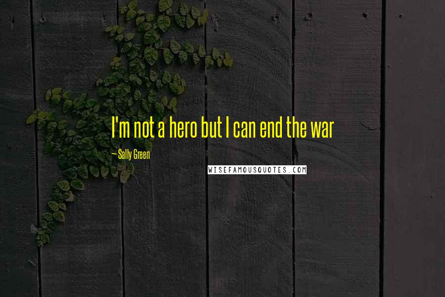 Sally Green Quotes: I'm not a hero but I can end the war