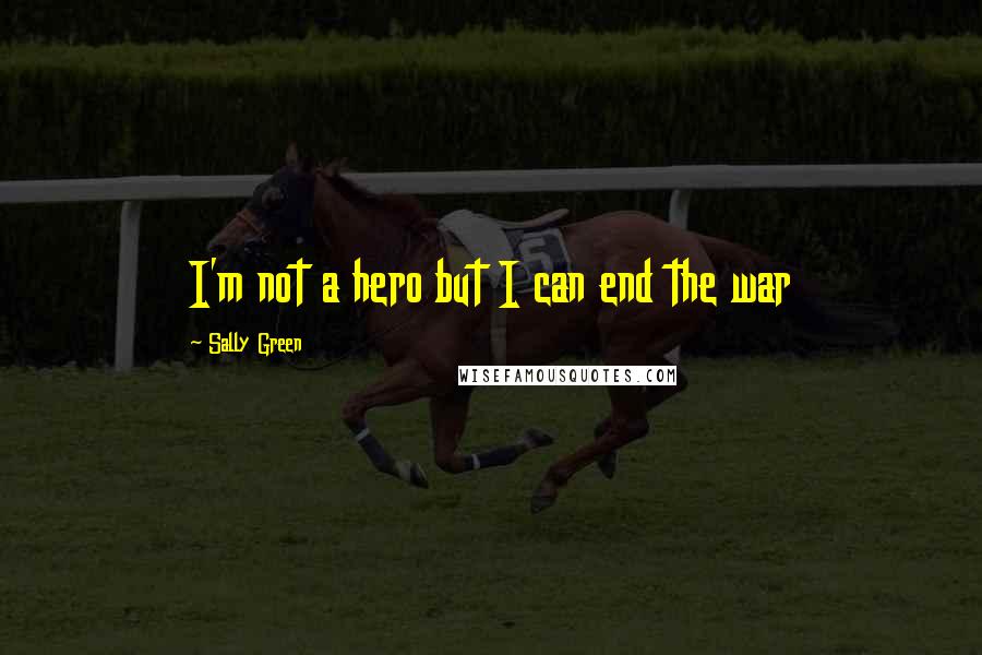 Sally Green Quotes: I'm not a hero but I can end the war