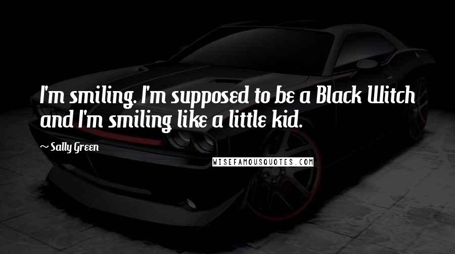 Sally Green Quotes: I'm smiling. I'm supposed to be a Black Witch and I'm smiling like a little kid.