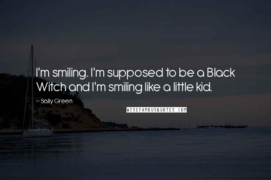 Sally Green Quotes: I'm smiling. I'm supposed to be a Black Witch and I'm smiling like a little kid.