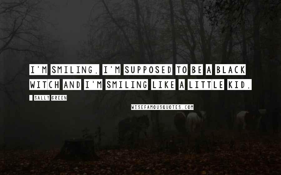 Sally Green Quotes: I'm smiling. I'm supposed to be a Black Witch and I'm smiling like a little kid.