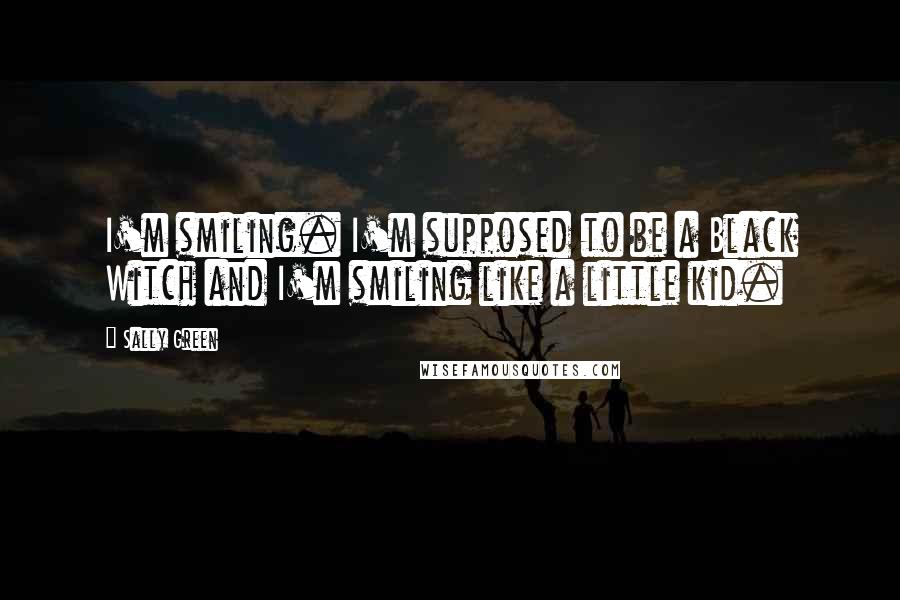 Sally Green Quotes: I'm smiling. I'm supposed to be a Black Witch and I'm smiling like a little kid.