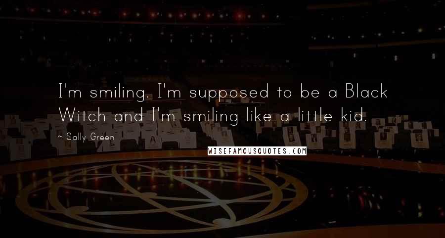 Sally Green Quotes: I'm smiling. I'm supposed to be a Black Witch and I'm smiling like a little kid.