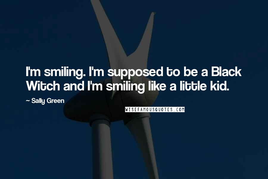 Sally Green Quotes: I'm smiling. I'm supposed to be a Black Witch and I'm smiling like a little kid.