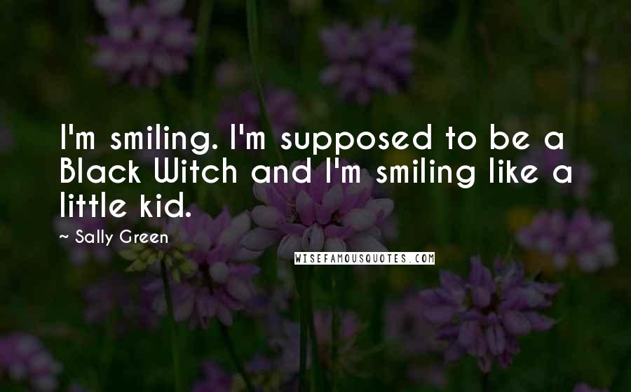 Sally Green Quotes: I'm smiling. I'm supposed to be a Black Witch and I'm smiling like a little kid.