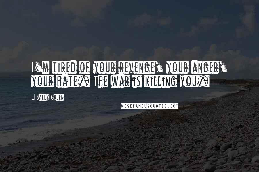 Sally Green Quotes: I'm tired of your revenge, your anger, your hate. The war is killing you.