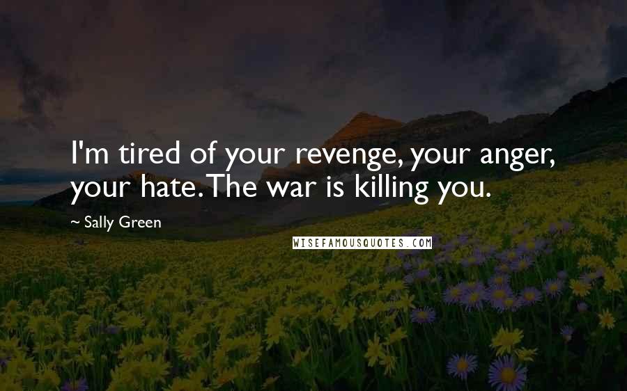 Sally Green Quotes: I'm tired of your revenge, your anger, your hate. The war is killing you.